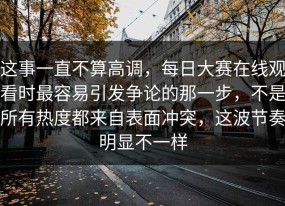 这事一直不算高调，每日大赛在线观看时最容易引发争论的那一步，不是所有热度都来自表面冲突，这波节奏明显不一样