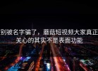 别被名字骗了，蘑菇短视频大家真正关心的其实不是表面功能