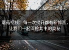 蘑菇视频：每一次揭开都有新惊喜，让我们一起深挖其中的奥秘