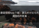 蘑菇视频App下载：真实的讨论与热潮背后的故事