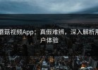蘑菇视频App：真假难辨，深入解析用户体验