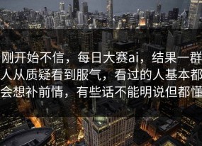 刚开始不信，每日大赛ai，结果一群人从质疑看到服气，看过的人基本都会想补前情，有些话不能明说但都懂