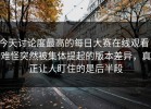 今天讨论度最高的每日大赛在线观看，难怪突然被集体提起的版本差异，真正让人盯住的是后半段