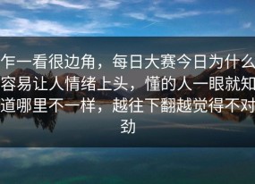 乍一看很边角，每日大赛今日为什么容易让人情绪上头，懂的人一眼就知道哪里不一样，越往下翻越觉得不对劲