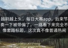 越刷越上头，每日大赛app，后来节奏一下被带偏了，一路看下来完全不像套路标题，这次真不像普通热闹