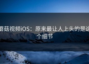 蘑菇视频iOS：原来最让人上头的是这个细节