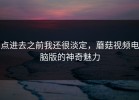 点进去之前我还很淡定，蘑菇视频电脑版的神奇魅力