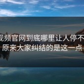 蘑菇视频官网到底哪里让人停不下来？原来大家纠结的是这一点