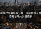 蘑菇视频电脑版：第一次接触的人最容易忽略的关键细节
