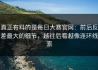 真正有料的是每日大赛官网：前后反差最大的细节，越往后看越像连环线索