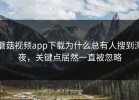 蘑菇视频app下载为什么总有人搜到深夜，关键点居然一直被忽略