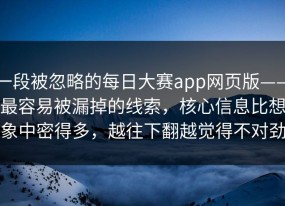 一段被忽略的每日大赛app网页版——最容易被漏掉的线索，核心信息比想象中密得多，越往下翻越觉得不对劲