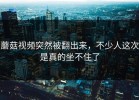蘑菇视频突然被翻出来，不少人这次是真的坐不住了