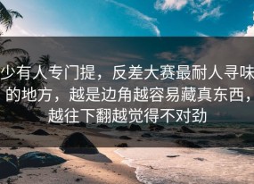 少有人专门提，反差大赛最耐人寻味的地方，越是边角越容易藏真东西，越往下翻越觉得不对劲