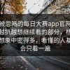 一段被忽略的每日大赛app官网，但让人越扒越想继续看的部分，核心信息比想象中密得多，看懂的人基本不会只看一遍