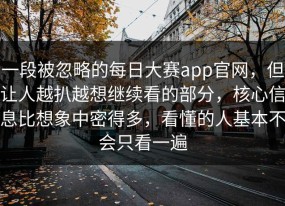 一段被忽略的每日大赛app官网，但让人越扒越想继续看的部分，核心信息比想象中密得多，看懂的人基本不会只看一遍