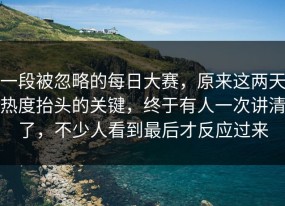 一段被忽略的每日大赛，原来这两天热度抬头的关键，终于有人一次讲清了，不少人看到最后才反应过来