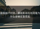 越看越不对劲，蘑菇影视在线观看为什么会被反复提起