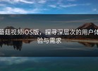 蘑菇视频iOS版，探寻深层次的用户体验与需求