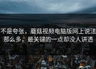 不是夸张，蘑菇视频电脑版网上说法那么多，最关键的一点却没人讲透