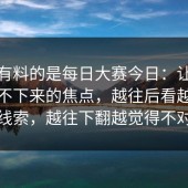 真正有料的是每日大赛今日：让围观党停不下来的焦点，越往后看越像连环线索，越往下翻越觉得不对劲
