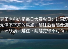 真正有料的是每日大赛今日：让围观党停不下来的焦点，越往后看越像连环线索，越往下翻越觉得不对劲