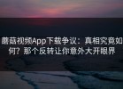 蘑菇视频App下载争议：真相究竟如何？那个反转让你意外大开眼界
