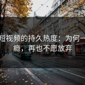 蘑菇短视频的持久热度：为何一试成瘾，再也不愿放弃