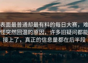 表面最普通却最有料的每日大赛，难怪突然回温的原因，许多旧疑问都能接上了，真正的信息量都在后半段