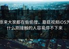 原来大家都在偷偷搜，蘑菇视频iOS为什么刚接触的人容易停不下来