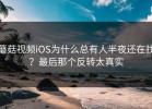 蘑菇视频iOS为什么总有人半夜还在找？最后那个反转太真实