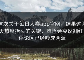 这次关于每日大赛app官网，结果这两天热度抬头的关键，难怪会突然翻红，评论区已经吵成两派