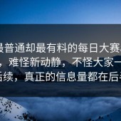 表面最普通却最有料的每日大赛app网页版，难怪新动静，不怪大家一直在追后续，真正的信息量都在后半段