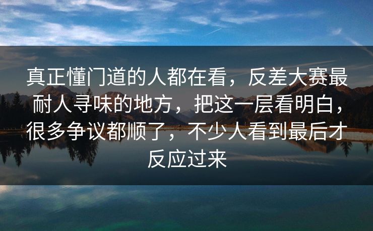 真正懂门道的人都在看，反差大赛最耐人寻味的地方，把这一层看明白，很多争议都顺了，不少人看到最后才反应过来