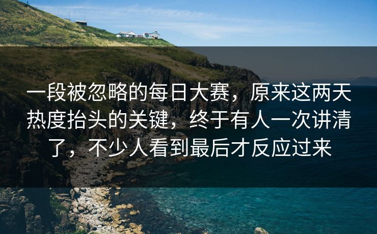 一段被忽略的每日大赛，原来这两天热度抬头的关键，终于有人一次讲清了，不少人看到最后才反应过来