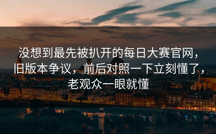 没想到最先被扒开的每日大赛官网，旧版本争议，前后对照一下立刻懂了，老观众一眼就懂