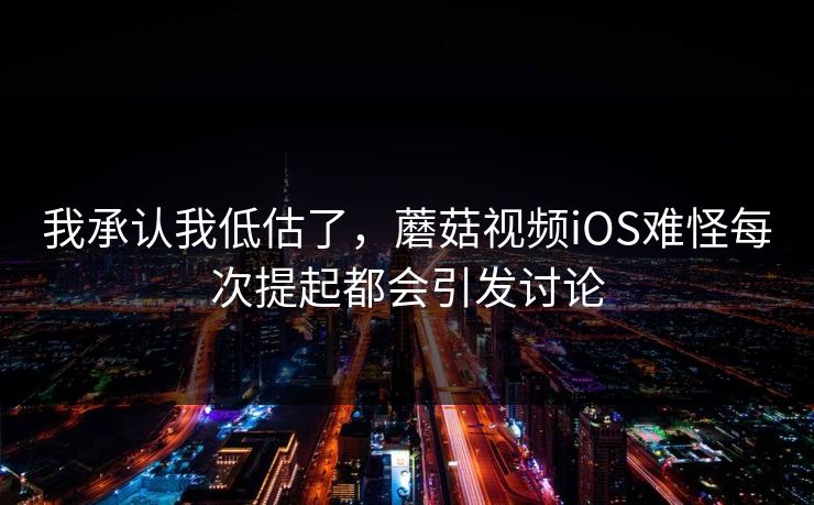 我承认我低估了，蘑菇视频iOS难怪每次提起都会引发讨论