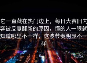 它一直藏在热门边上，每日大赛旧内容被反复翻新的原因，懂的人一眼就知道哪里不一样，这波节奏明显不一样