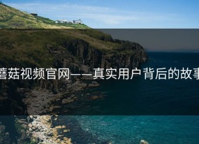 蘑菇视频官网——真实用户背后的故事