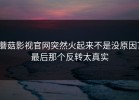 蘑菇影视官网突然火起来不是没原因？最后那个反转太真实