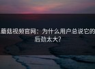 蘑菇视频官网：为什么用户总说它的后劲太大？