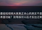 蘑菇短视频大家真正关心的其实不是表面功能？别等踩坑以后才反应过来