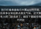 别只盯着表面每日大赛app网页版，后来争议背后那点真实气味，这次真有人把门道说透了，越往下翻越觉得不对劲