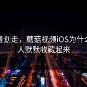 别急着划走，蘑菇视频iOS为什么会被人默默收藏起来