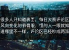 很多人只知道表面，每日大赛评论区风向变化的节骨眼，懂的人一眼就知道哪里不一样，评论区已经吵成两派