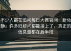 不少人都在追问每日大赛官网：新动静，许多旧疑问都能接上了，真正的信息量都在后半段