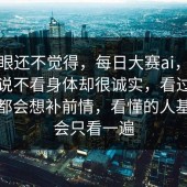 第一眼还不觉得，每日大赛ai，大家嘴上说不看身体却很诚实，看过的人基本都会想补前情，看懂的人基本不会只看一遍
