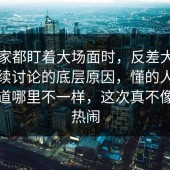 当大家都盯着大场面时，反差大赛会被持续讨论的底层原因，懂的人一眼就知道哪里不一样，这次真不像普通热闹