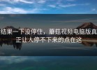 结果一下没停住，蘑菇视频电脑版真正让人停不下来的点在这