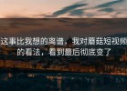 这事比我想的离谱，我对蘑菇短视频的看法，看到最后彻底变了